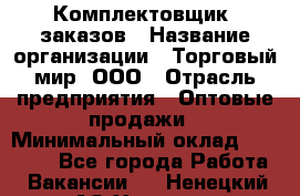 Комплектовщик  заказов › Название организации ­ Торговый мир, ООО › Отрасль предприятия ­ Оптовые продажи › Минимальный оклад ­ 28 000 - Все города Работа » Вакансии   . Ненецкий АО,Харута п.